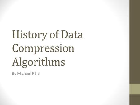 History of Data Compression Algorithms By Michael Riha.