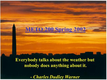 Everybody talks about the weather but nobody does anything about it. - Charles Dudley Warner METO 200 Spring 2002.