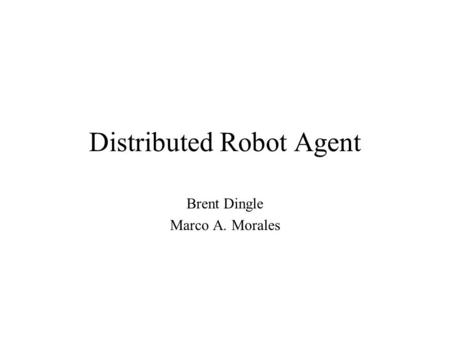 Distributed Robot Agent Brent Dingle Marco A. Morales.