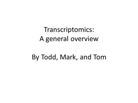 Transcriptomics: A general overview By Todd, Mark, and Tom