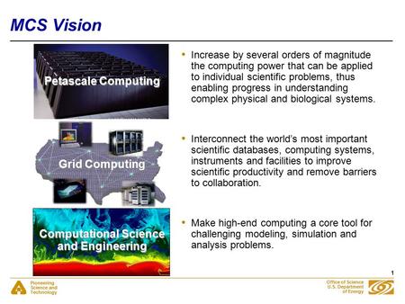 Pioneering Science and Technology Office of Science U.S. Department of Energy 1 MCS Vision Petascale Computing Grid Computing Computational Science and.