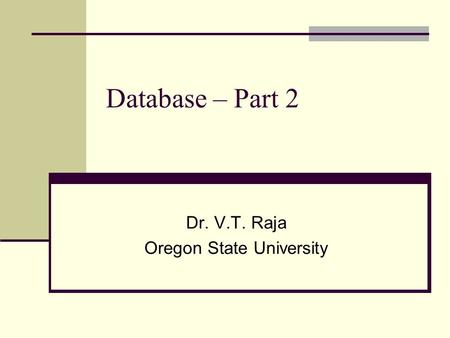 Database – Part 2 Dr. V.T. Raja Oregon State University.