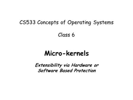 CS533 Concepts of Operating Systems Class 6 Micro-kernels Extensibility via Hardware or Software Based Protection.