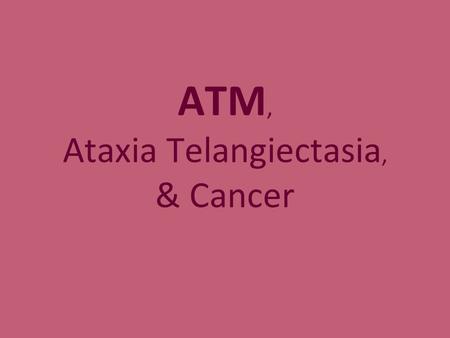 ATM, Ataxia Telangiectasia, & Cancer