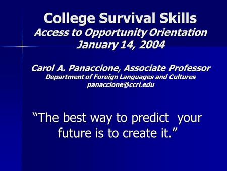 College Survival Skills Access to Opportunity Orientation January 14, 2004 Carol A. Panaccione, Associate Professor Department of Foreign Languages and.
