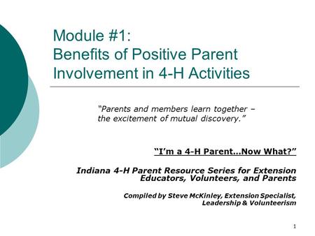 Module #1: Benefits of Positive Parent Involvement in 4-H Activities “I’m a 4-H Parent…Now What?” Indiana 4-H Parent Resource Series for Extension Educators,