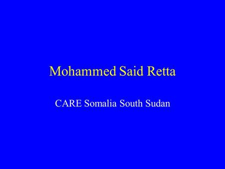 Mohammed Said Retta CARE Somalia South Sudan. CARE Somalia/ South Sudan in Nairobi houses two Country offices CARE Somalia CARE Southern Sudan.