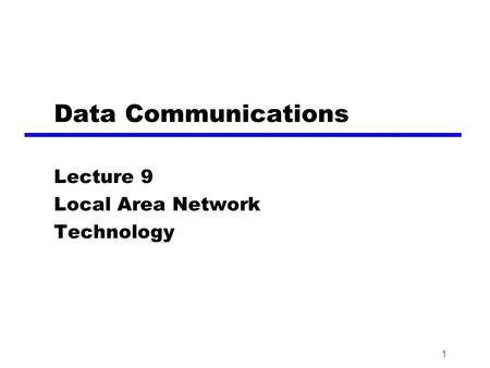 1 Data Communications Lecture 9 Local Area Network Technology.
