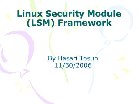 Linux Security Module (LSM) Framework By Hasari Tosun 11/30/2006.