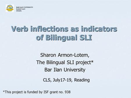 Verb inflections as indicators of Bilingual SLI Sharon Armon-Lotem, The Bilingual SLI project* Bar Ilan University *This project is funded by ISF grant.