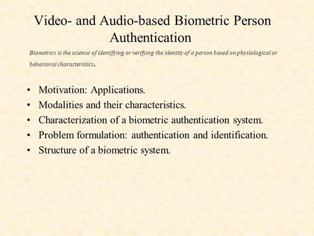 Video- and Audio-based Biometric Person Authentication Motivation: Applications. Modalities and their characteristics. Characterization of a biometric.