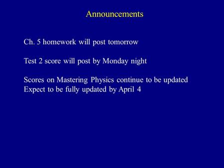 Announcements Ch. 5 homework will post tomorrow Test 2 score will post by Monday night Scores on Mastering Physics continue to be updated Expect to be.