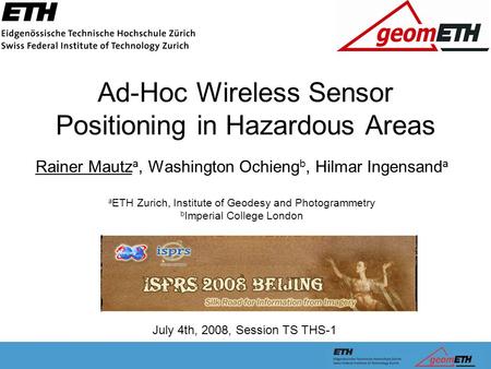 Ad-Hoc Wireless Sensor Positioning in Hazardous Areas Rainer Mautz a, Washington Ochieng b, Hilmar Ingensand a a ETH Zurich, Institute of Geodesy and Photogrammetry.