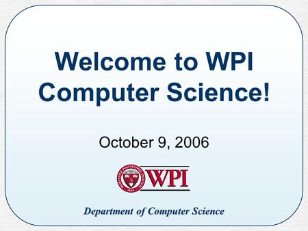 Department of Computer Science Welcome to WPI Computer Science! October 9, 2006.