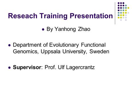 Reseach Training Presentation By Yanhong Zhao Department of Evolutionary Functional Genomics, Uppsala University, Sweden Supervisor: Prof. Ulf Lagercrantz.