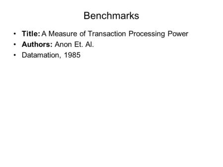 Benchmarks Title: A Measure of Transaction Processing Power Authors: Anon Et. Al. Datamation, 1985.
