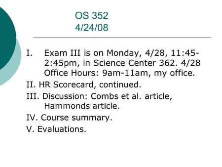 OS 352 4/24/08 I. Exam III is on Monday, 4/28, 11:45- 2:45pm, in Science Center 362. 4/28 Office Hours: 9am-11am, my office. II. HR Scorecard, continued.