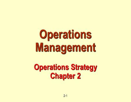 2-1 Operations Management Operations Strategy Chapter 2.