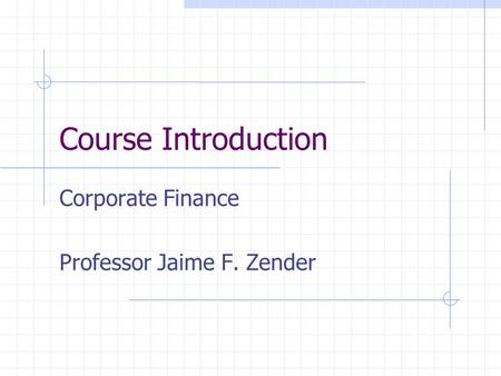 Course Introduction Corporate Finance Professor Jaime F. Zender.