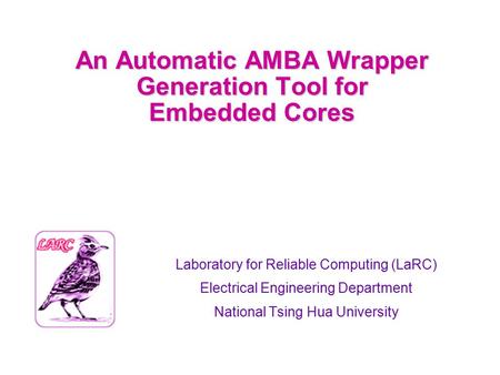 An Automatic AMBA Wrapper Generation Tool for Embedded Cores Laboratory for Reliable Computing (LaRC) Electrical Engineering Department National Tsing.