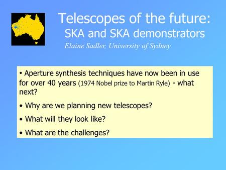 Telescopes of the future: SKA and SKA demonstrators Elaine Sadler, University of Sydney Aperture synthesis techniques have now been in use for over 40.