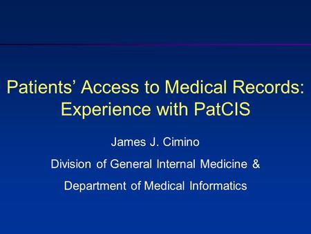 Patients’ Access to Medical Records: Experience with PatCIS James J. Cimino Division of General Internal Medicine & Department of Medical Informatics.