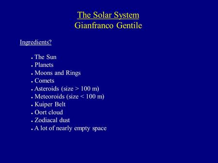 The Solar System Gianfranco Gentile Ingredients? ● The Sun ● Planets ● Moons and Rings ● Comets ● Asteroids (size > 100 m) ● Meteoroids (size < 100 m)
