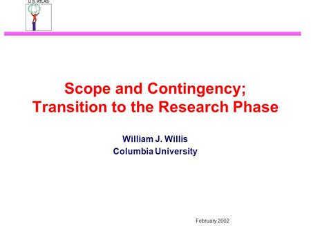 February 2002 Scope and Contingency; Transition to the Research Phase William J. Willis Columbia University.