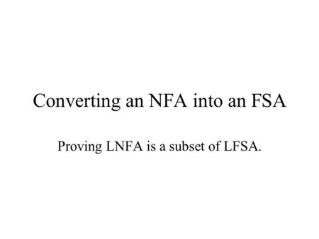 Converting an NFA into an FSA Proving LNFA is a subset of LFSA.