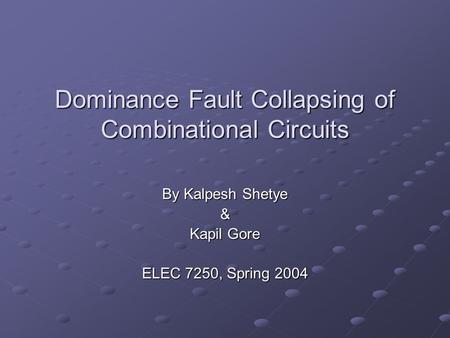 Dominance Fault Collapsing of Combinational Circuits By Kalpesh Shetye & Kapil Gore ELEC 7250, Spring 2004.