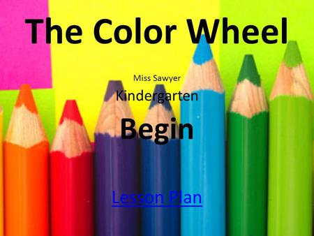 The Color Wheel Miss Sawyer Kindergarten Begin Lesson Plan.