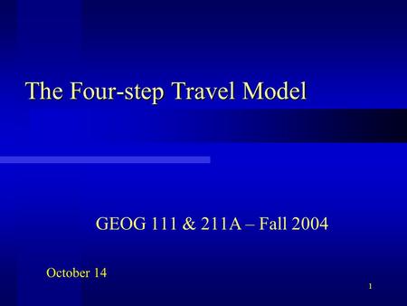 1 The Four-step Travel Model GEOG 111 & 211A – Fall 2004 October 14.
