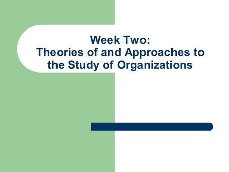 Week Two: Theories of and Approaches to the Study of Organizations.