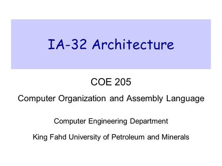 IA-32 Architecture COE 205 Computer Organization and Assembly Language Computer Engineering Department King Fahd University of Petroleum and Minerals.