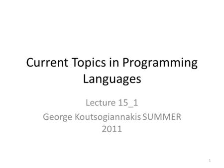 Current Topics in Programming Languages Lecture 15_1 George Koutsogiannakis SUMMER 2011 1.