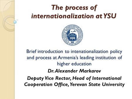 The process of internationalization at YSU Brief introduction to intenationalization policy and process at Armenia’s leading institution of higher education.