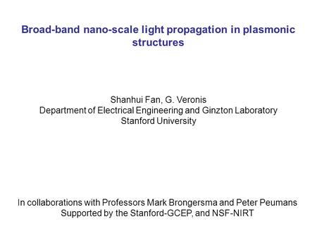 Broad-band nano-scale light propagation in plasmonic structures Shanhui Fan, G. Veronis Department of Electrical Engineering and Ginzton Laboratory Stanford.