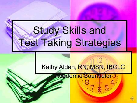 Study Skills and Test Taking Strategies Kathy Alden, RN, MSN, IBCLC Academic Counselor.