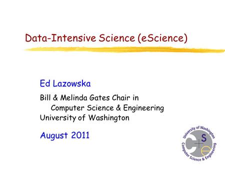 Data-Intensive Science (eScience) Ed Lazowska Bill & Melinda Gates Chair in Computer Science & Engineering University of Washington August 2011.
