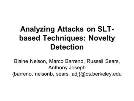 Analyzing Attacks on SLT- based Techniques: Novelty Detection Blaine Nelson, Marco Barreno, Russell Sears, Anthony Joseph {barreno, nelsonb, sears,