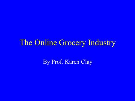 The Online Grocery Industry By Prof. Karen Clay. Major Players in Online Groceries.