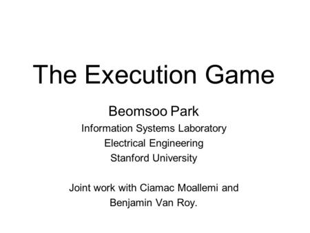 The Execution Game Beomsoo Park Information Systems Laboratory Electrical Engineering Stanford University Joint work with Ciamac Moallemi and Benjamin.