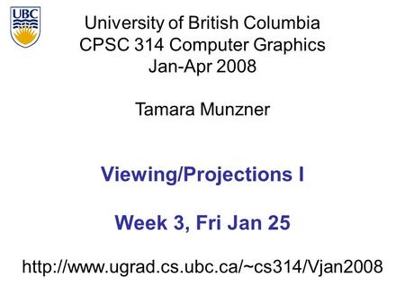 University of British Columbia CPSC 314 Computer Graphics Jan-Apr 2008 Tamara Munzner  Viewing/Projections I.