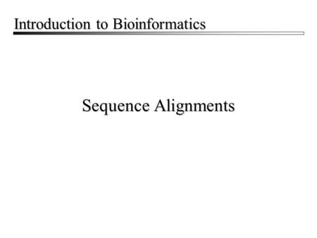 Sequence Alignments Introduction to Bioinformatics.