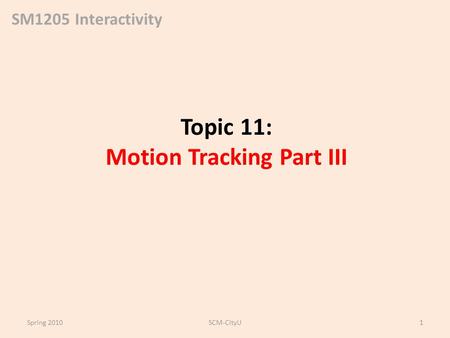 SM1205 Interactivity Topic 11: Motion Tracking Part III Spring 2010SCM-CityU1.