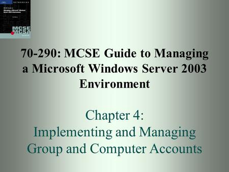 70-290: MCSE Guide to Managing a Microsoft Windows Server 2003 Environment Chapter 4: Implementing and Managing Group and Computer Accounts.