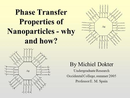 Phase Transfer Properties of Nanoparticles - why and how? By Michiel Dokter Undergraduate Research Occidental College, summer 2005 Professor E. M. Spain.
