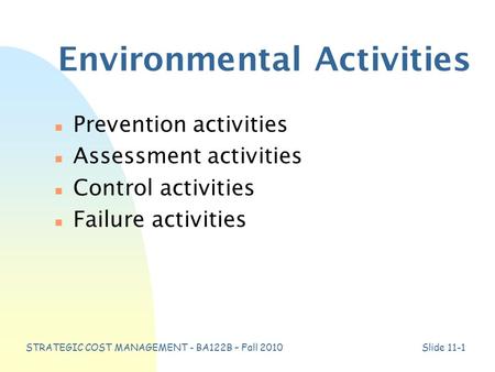 STRATEGIC COST MANAGEMENT - BA122B – Fall 2010Slide 11-1 Environmental Activities n Prevention activities n Assessment activities n Control activities.