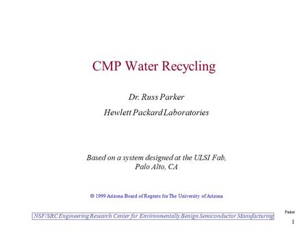 NSF/SRC Engineering Research Center for Environmentally Benign Semiconductor Manufacturing Parker 1 CMP Water Recycling Dr. Russ Parker Hewlett Packard.