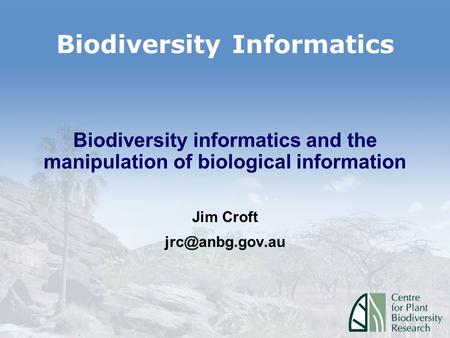 Biodiversity Informatics Biodiversity informatics and the manipulation of biological information Jim Croft